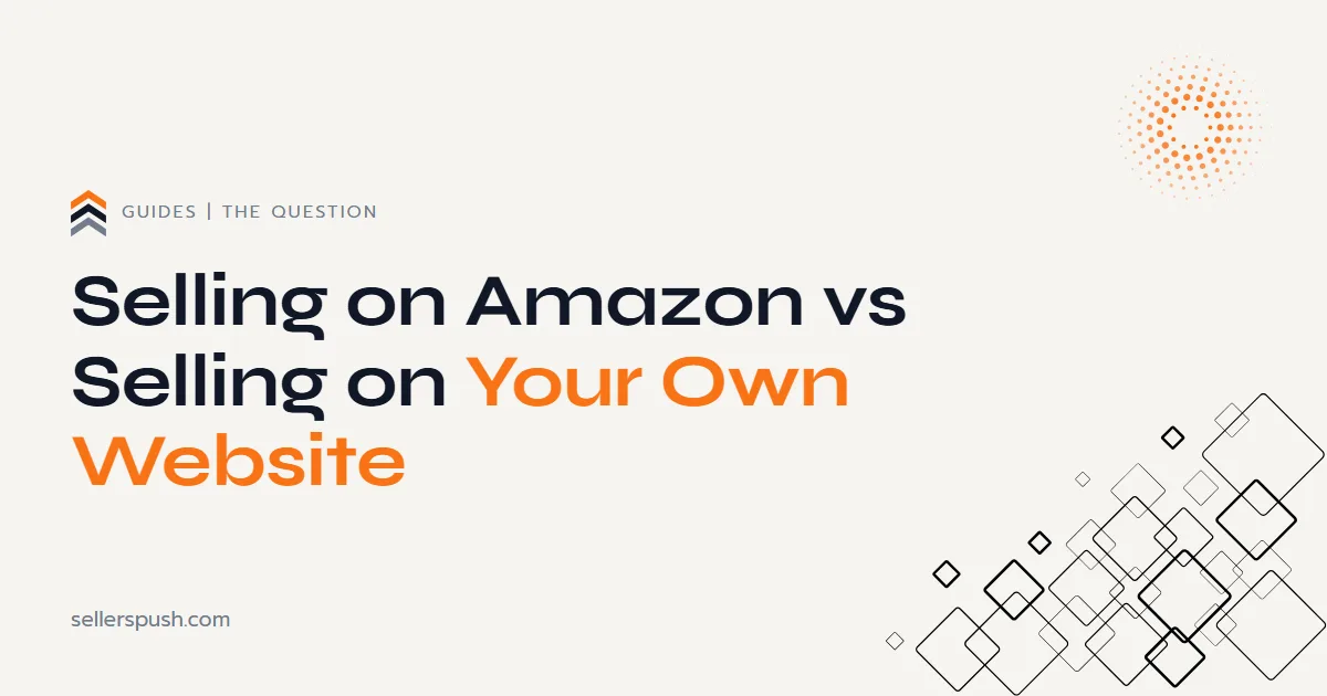 Selling on Amazon vs selling on your own website: the Sellers Push guide.